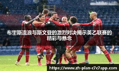 布里斯流浪与斯文登的激烈对决揭示英乙联赛的精彩与悬念