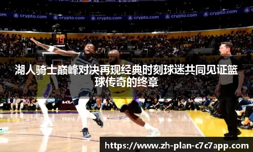 湖人骑士巅峰对决再现经典时刻球迷共同见证篮球传奇的终章
