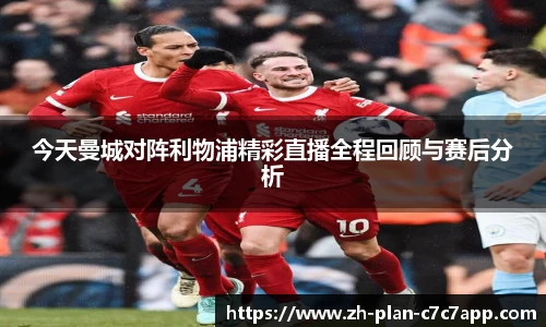 今天曼城对阵利物浦精彩直播全程回顾与赛后分析