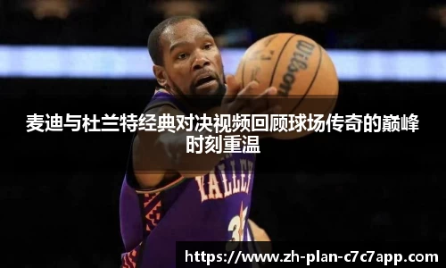 麦迪与杜兰特经典对决视频回顾球场传奇的巅峰时刻重温