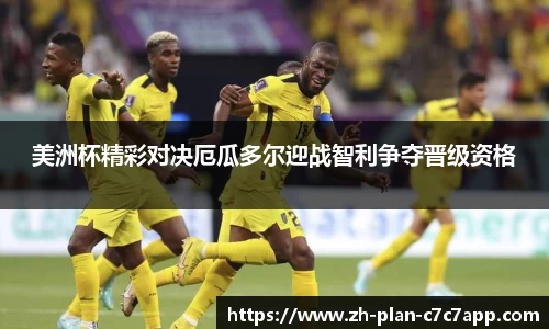 美洲杯精彩对决厄瓜多尔迎战智利争夺晋级资格