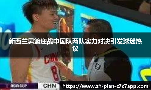 新西兰男篮迎战中国队两队实力对决引发球迷热议