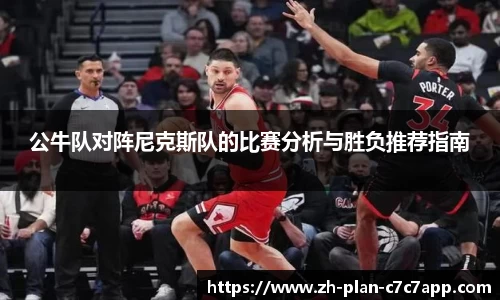 公牛队对阵尼克斯队的比赛分析与胜负推荐指南