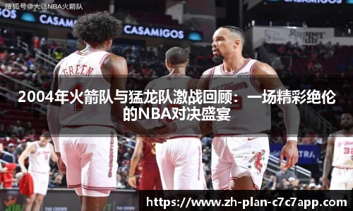 2004年火箭队与猛龙队激战回顾：一场精彩绝伦的NBA对决盛宴