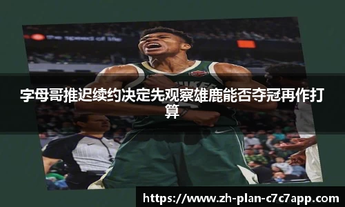 字母哥推迟续约决定先观察雄鹿能否夺冠再作打算