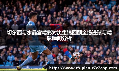 切尔西与水晶宫精彩对决集锦回顾全场进球与精彩瞬间分析