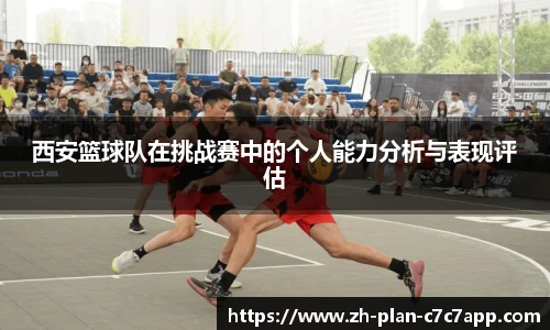西安篮球队在挑战赛中的个人能力分析与表现评估