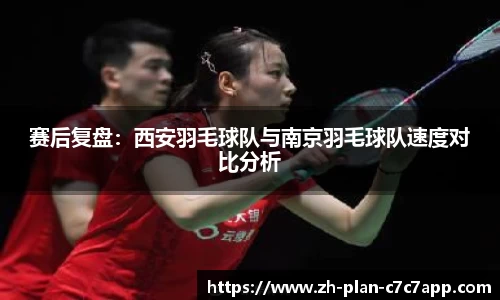 赛后复盘：西安羽毛球队与南京羽毛球队速度对比分析