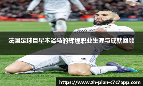 法国足球巨星本泽马的辉煌职业生涯与成就回顾