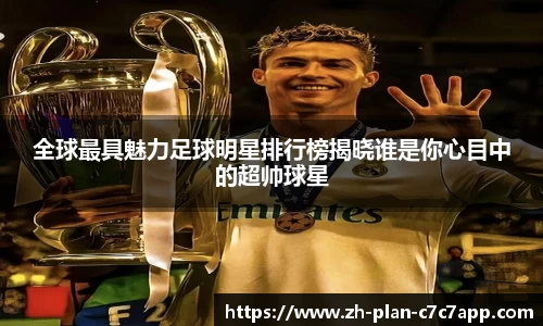 全球最具魅力足球明星排行榜揭晓谁是你心目中的超帅球星