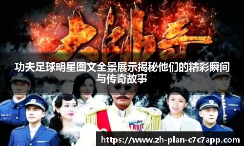 功夫足球明星图文全景展示揭秘他们的精彩瞬间与传奇故事
