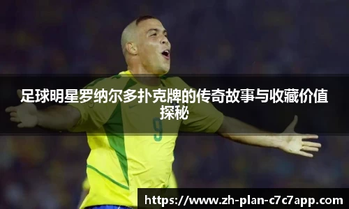 足球明星罗纳尔多扑克牌的传奇故事与收藏价值探秘